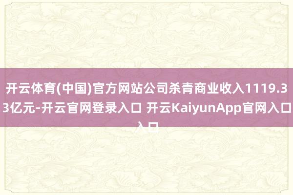 开云体育(中国)官方网站公司杀青商业收入1119.33亿元-开云官网登录入口 开云KaiyunApp官网入口