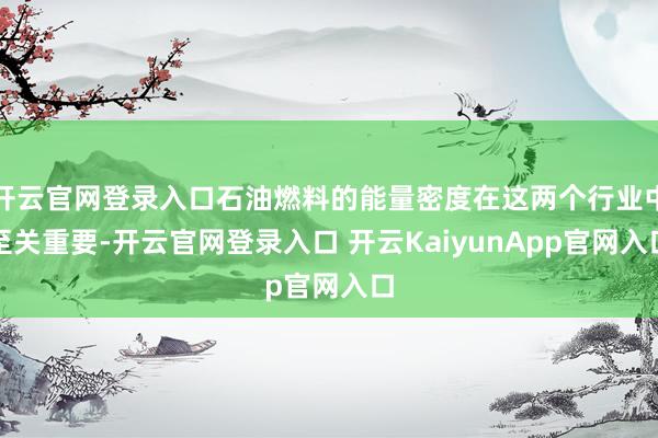 开云官网登录入口石油燃料的能量密度在这两个行业中至关重要-开云官网登录入口 开云KaiyunApp官网入口