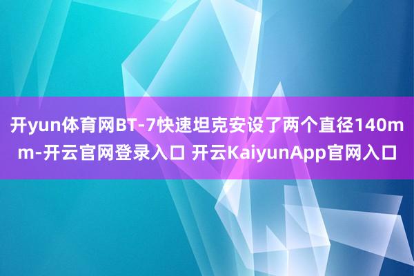 开yun体育网BT-7快速坦克安设了两个直径140mm-开云官网登录入口 开云KaiyunApp官网入口