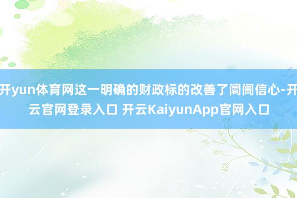 开yun体育网这一明确的财政标的改善了阛阓信心-开云官网登录入口 开云KaiyunApp官网入口