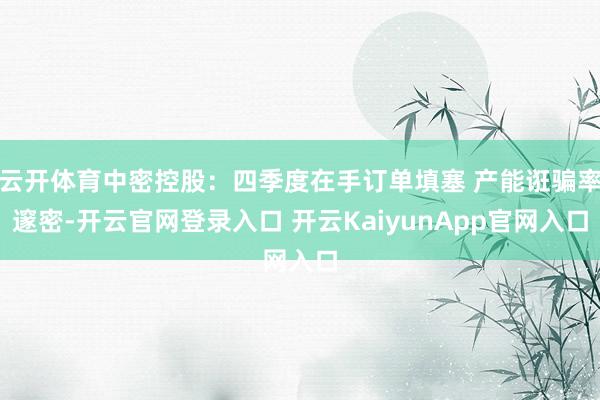 云开体育中密控股：四季度在手订单填塞 产能诳骗率邃密-开云官网登录入口 开云KaiyunApp官网入口