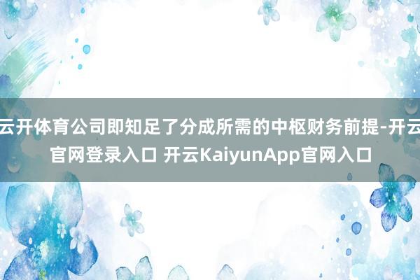 云开体育公司即知足了分成所需的中枢财务前提-开云官网登录入口 开云KaiyunApp官网入口