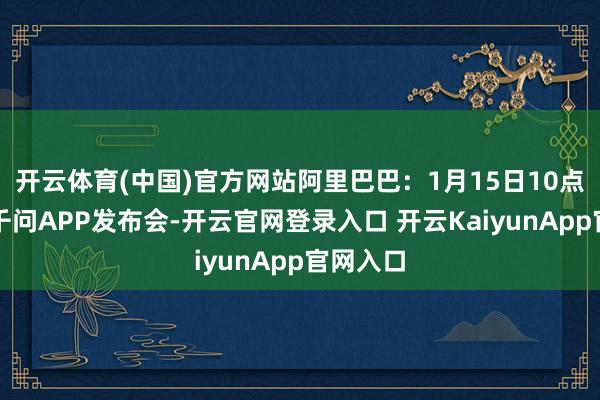 开云体育(中国)官方网站阿里巴巴：1月15日10点将召开千问APP发布会-开云官网登录入口 开云KaiyunApp官网入口