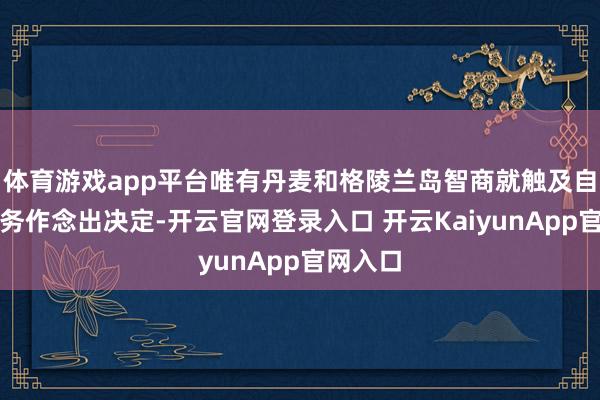 体育游戏app平台唯有丹麦和格陵兰岛智商就触及自己的事务作念出决定-开云官网登录入口 开云KaiyunApp官网入口